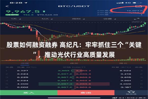 股票如何融资融券 高纪凡：牢牢抓住三个“关键”，推动光伏行业高质量发展