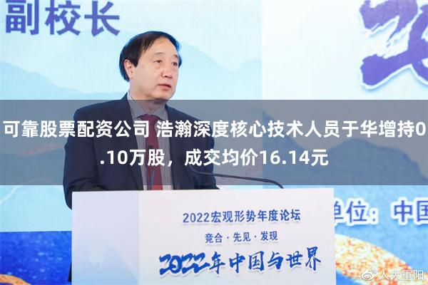 可靠股票配资公司 浩瀚深度核心技术人员于华增持0.10万股，成交均价16.14元