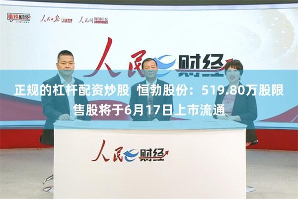 正规的杠杆配资炒股  恒勃股份：519.80万股限售股将于6月17日上市流通