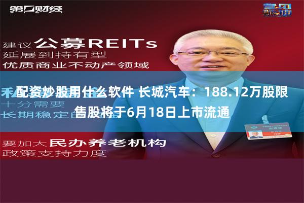 配资炒股用什么软件 长城汽车：188.12万股限售股将于6月18日上市流通