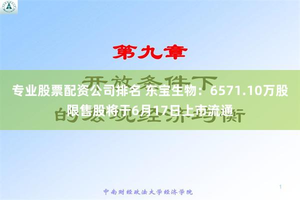 专业股票配资公司排名 东宝生物：6571.10万股限售股将于6月17日上市流通