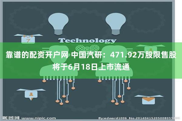 靠谱的配资开户网 中国汽研：471.92万股限售股将于6月18日上市流通