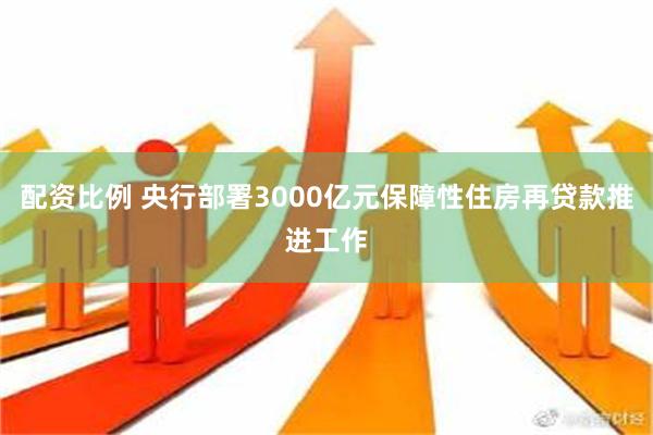 配资比例 央行部署3000亿元保障性住房再贷款推进工作