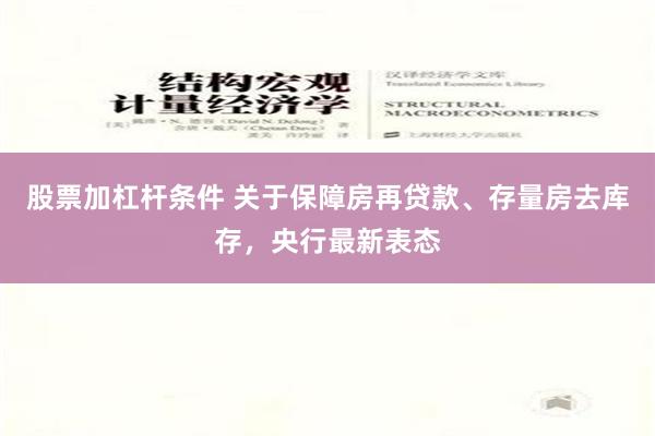 股票加杠杆条件 关于保障房再贷款、存量房去库存，央行最新表态