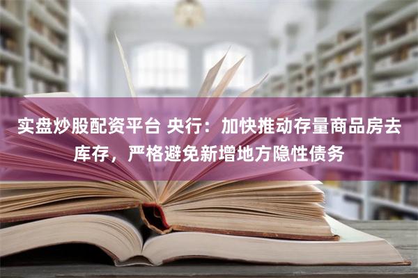 实盘炒股配资平台 央行：加快推动存量商品房去库存，严格避免新增地方隐性债务