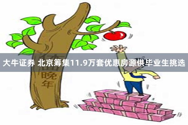 大牛证券 北京筹集11.9万套优惠房源供毕业生挑选