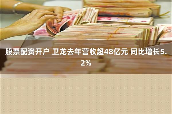 股票配资开户 卫龙去年营收超48亿元 同比增长5.2%