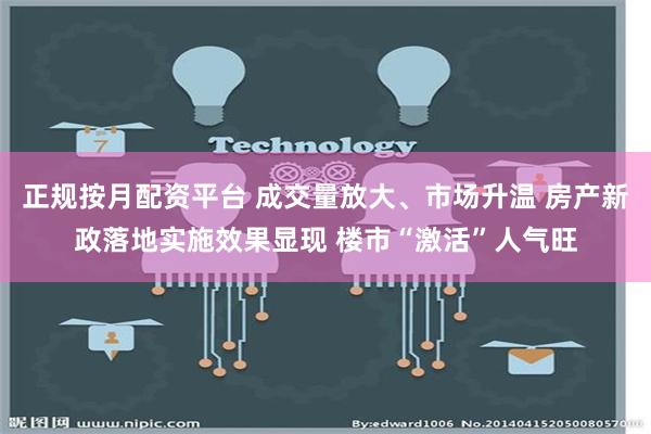 正规按月配资平台 成交量放大、市场升温 房产新政落地实施效果显现 楼市“激活”人气旺