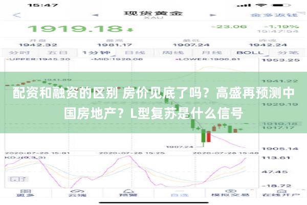 配资和融资的区别 房价见底了吗？高盛再预测中国房地产？L型复苏是什么信号