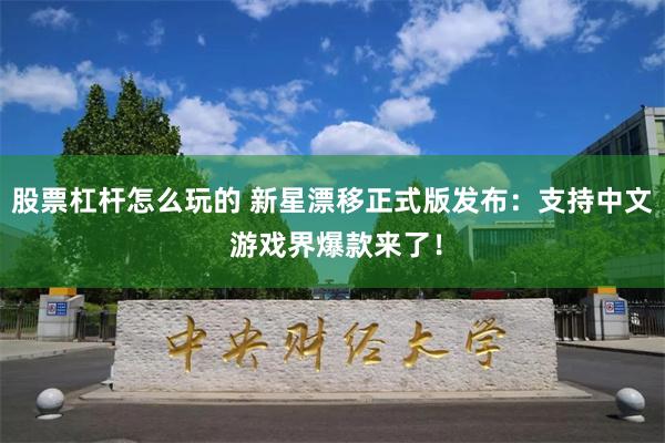 股票杠杆怎么玩的 新星漂移正式版发布：支持中文 游戏界爆款来了！