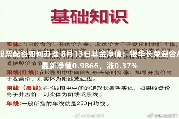 股票配资如何办理 8月13日基金净值：银华长荣混合A最新净值0.9866，涨0.37%