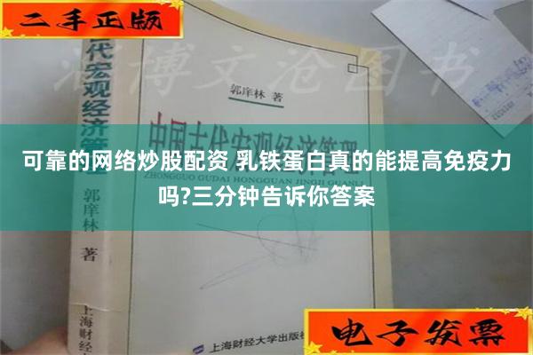 可靠的网络炒股配资 乳铁蛋白真的能提高免疫力吗?三分钟告诉你答案