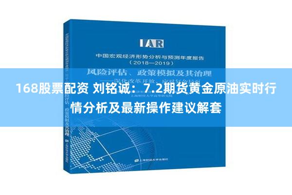 168股票配资 刘铭诚：7.2期货黄金原油实时行情分析及最新操作建议解套