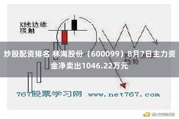 炒股配资排名 林海股份（600099）8月7日主力资金净卖出1046.22万元