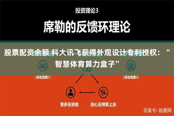 股票配资余额 科大讯飞获得外观设计专利授权：“智慧体育算力盒子”