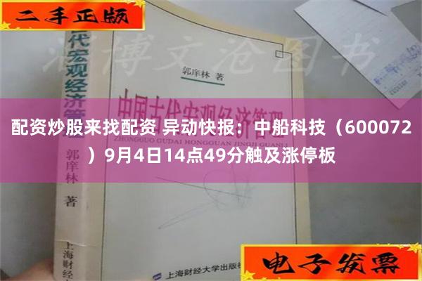 配资炒股来找配资 异动快报：中船科技（600072）9月4日14点49分触及涨停板