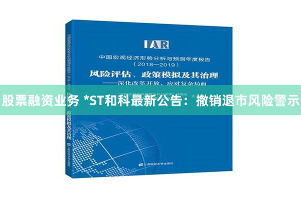 股票融资业务 *ST和科最新公告：撤销退市风险警示