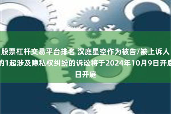 股票杠杆交易平台排名 汉庭星空作为被告/被上诉人的1起涉及隐私权纠纷的诉讼将于2024年10月9日开庭