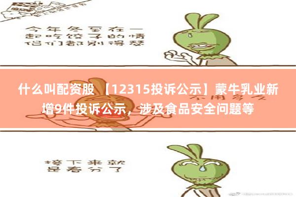 什么叫配资股 【12315投诉公示】蒙牛乳业新增9件投诉公示，涉及食品安全问题等