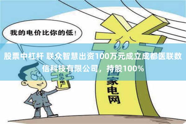 股票中杠杆 联众智慧出资100万元成立成都医联数信科技有限公司，持股100%