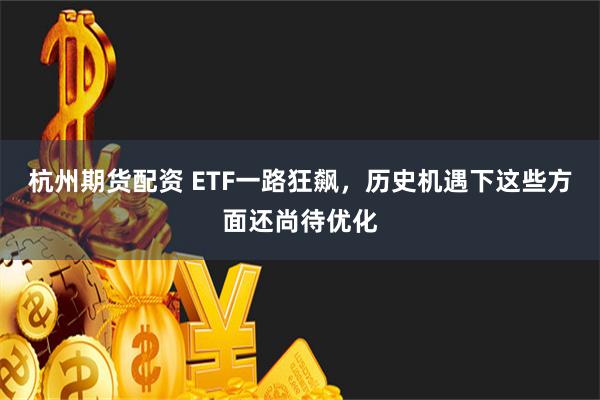 杭州期货配资 ETF一路狂飙，历史机遇下这些方面还尚待优化