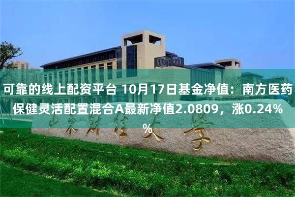 可靠的线上配资平台 10月17日基金净值：南方医药保健灵活配置混合A最新净值2.0809，涨0.24%