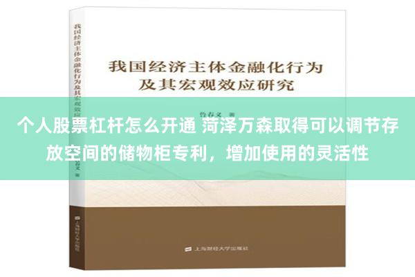 个人股票杠杆怎么开通 菏泽万森取得可以调节存放空间的储物柜专利，增加使用的灵活性