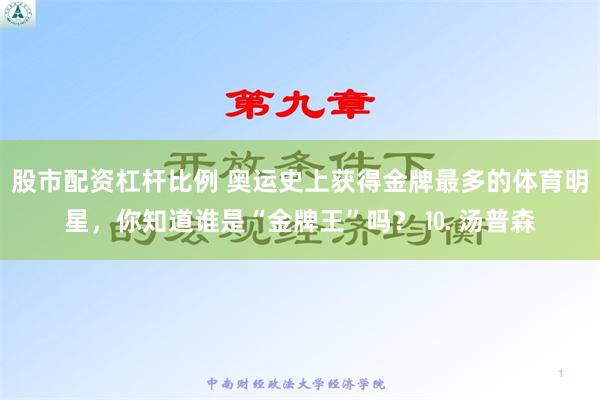 股市配资杠杆比例 奥运史上获得金牌最多的体育明星，你知道谁是“金牌王”吗？ ⒑ 汤普森