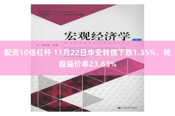 配资10倍杠杆 11月22日华安转债下跌1.35%，转股溢价率23.63%