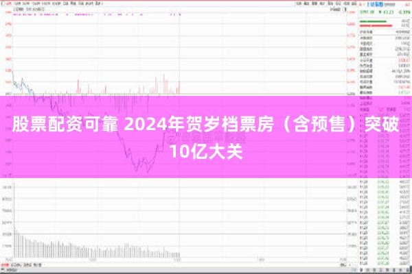 股票配资可靠 2024年贺岁档票房（含预售）突破10亿大关