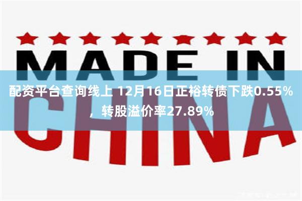 配资平台查询线上 12月16日正裕转债下跌0.55%，转股溢价率27.89%