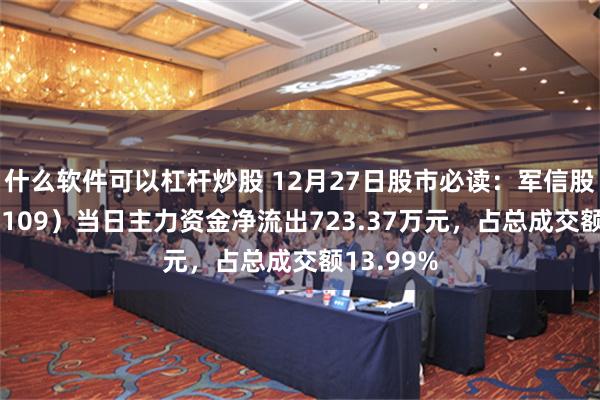 什么软件可以杠杆炒股 12月27日股市必读：军信股份（301109）当日主力资金净流出723.37万元，占总成交额13.99%