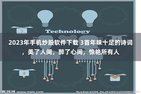 2023年手机炒股软件下载 3首年味十足的诗词，美了人间，醉了心间，惊艳所有人