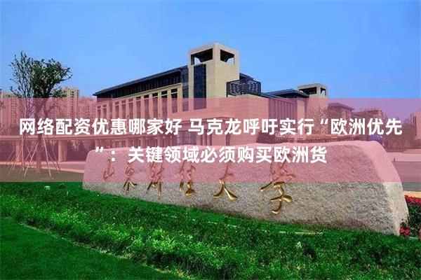 网络配资优惠哪家好 马克龙呼吁实行“欧洲优先”：关键领域必须购买欧洲货