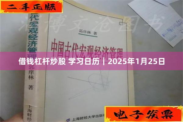 借钱杠杆炒股 学习日历｜2025年1月25日