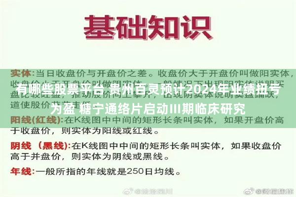 有哪些股票平台 贵州百灵预计2024年业绩扭亏为盈 糖宁通络片启动Ⅲ期临床研究