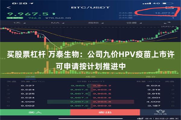 买股票杠杆 万泰生物：公司九价HPV疫苗上市许可申请按计划推进中