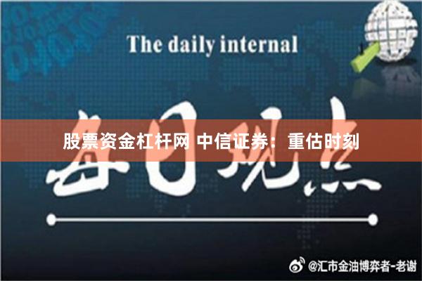 股票资金杠杆网 中信证券：重估时刻