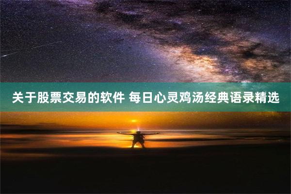 关于股票交易的软件 每日心灵鸡汤经典语录精选